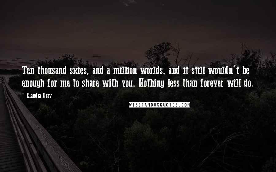 Claudia Gray quotes: Ten thousand skies, and a million worlds, and it still wouldn't be enough for me to share with you. Nothing less than forever will do.