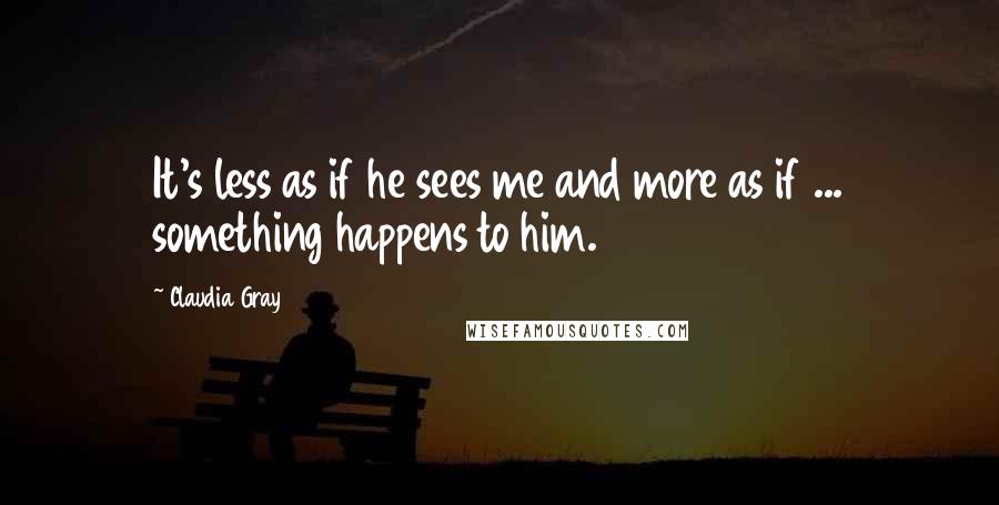 Claudia Gray quotes: It's less as if he sees me and more as if ... something happens to him.