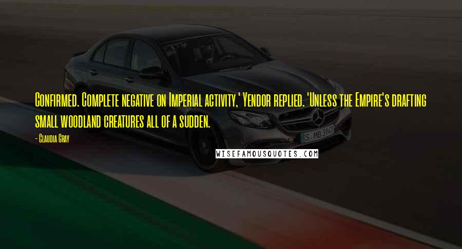 Claudia Gray quotes: Confirmed. Complete negative on Imperial activity,' Yendor replied. 'Unless the Empire's drafting small woodland creatures all of a sudden.