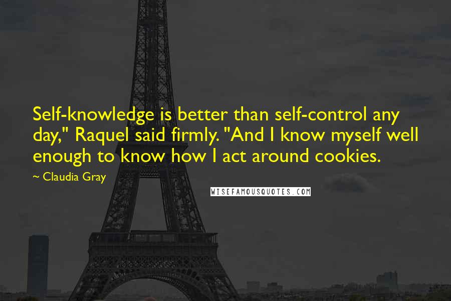 Claudia Gray quotes: Self-knowledge is better than self-control any day," Raquel said firmly. "And I know myself well enough to know how I act around cookies.
