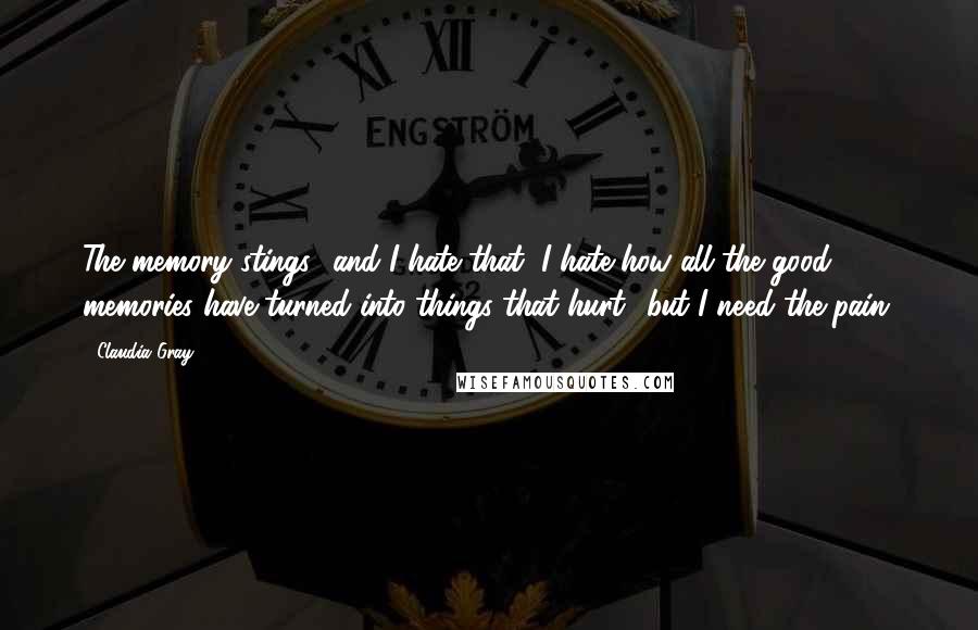 Claudia Gray quotes: The memory stings and I hate that, I hate how all the good memories have turned into things that hurt but I need the pain.