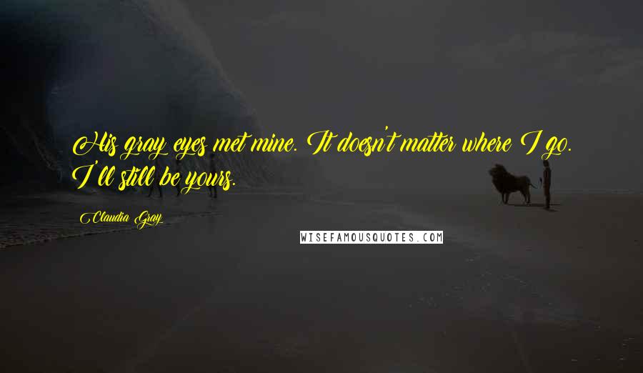 Claudia Gray quotes: His gray eyes met mine. It doesn't matter where I go. I'll still be yours.