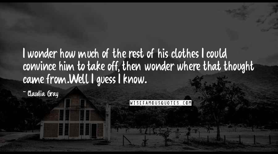 Claudia Gray quotes: I wonder how much of the rest of his clothes I could convince him to take off, then wonder where that thought came from.Well I guess I know.