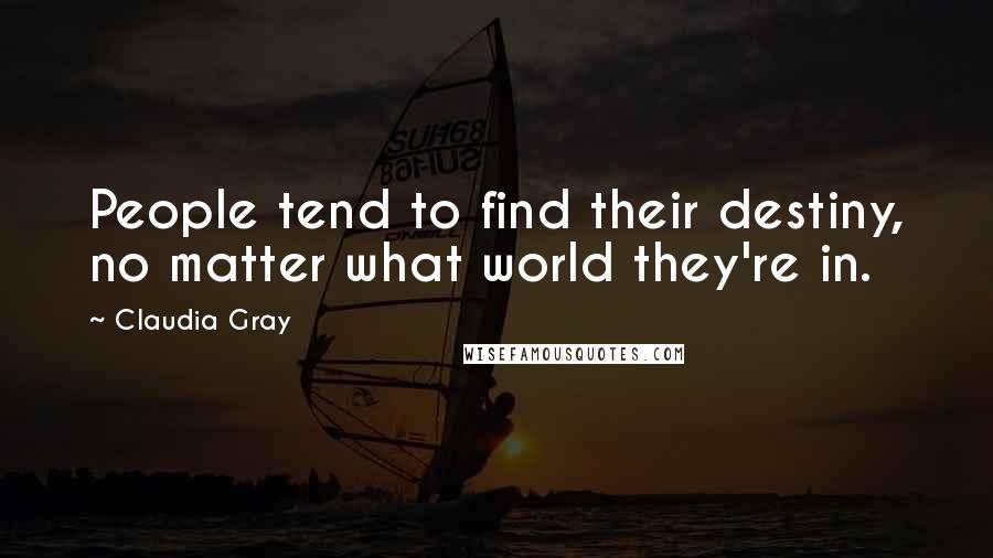 Claudia Gray quotes: People tend to find their destiny, no matter what world they're in.