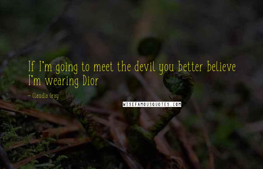 Claudia Gray quotes: If I'm going to meet the devil you better believe I'm wearing Dior