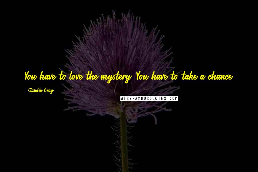 Claudia Gray quotes: You have to love the mystery. You have to take a chance.