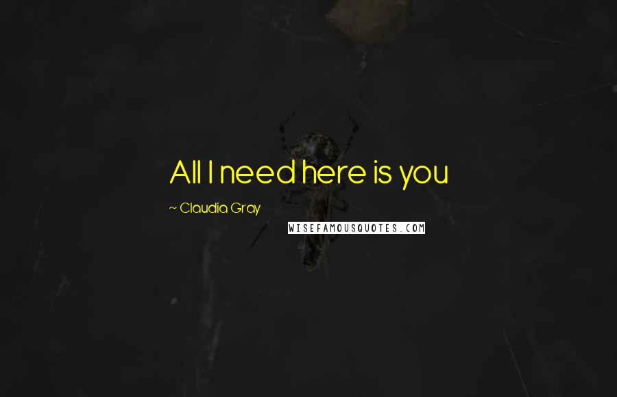 Claudia Gray quotes: All I need here is you