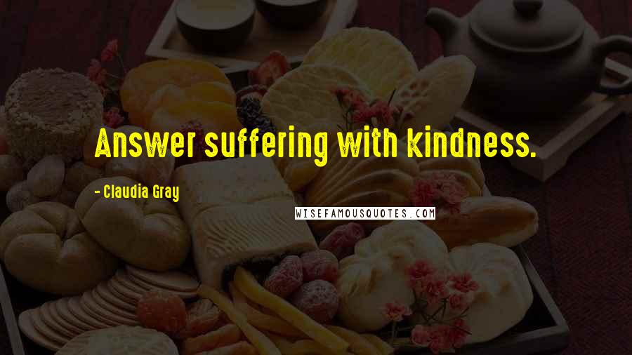 Claudia Gray quotes: Answer suffering with kindness.