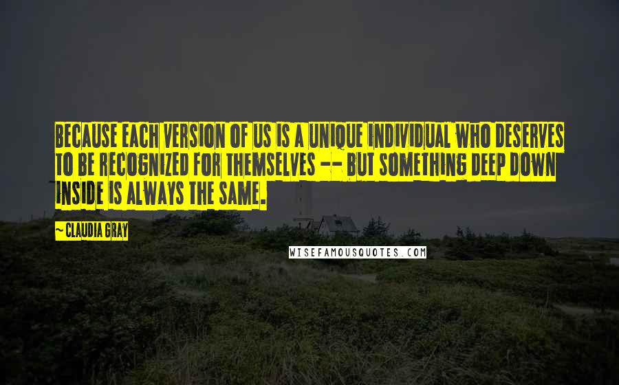 Claudia Gray quotes: Because each version of us is a unique individual who deserves to be recognized for themselves -- but something deep down inside is always the same.