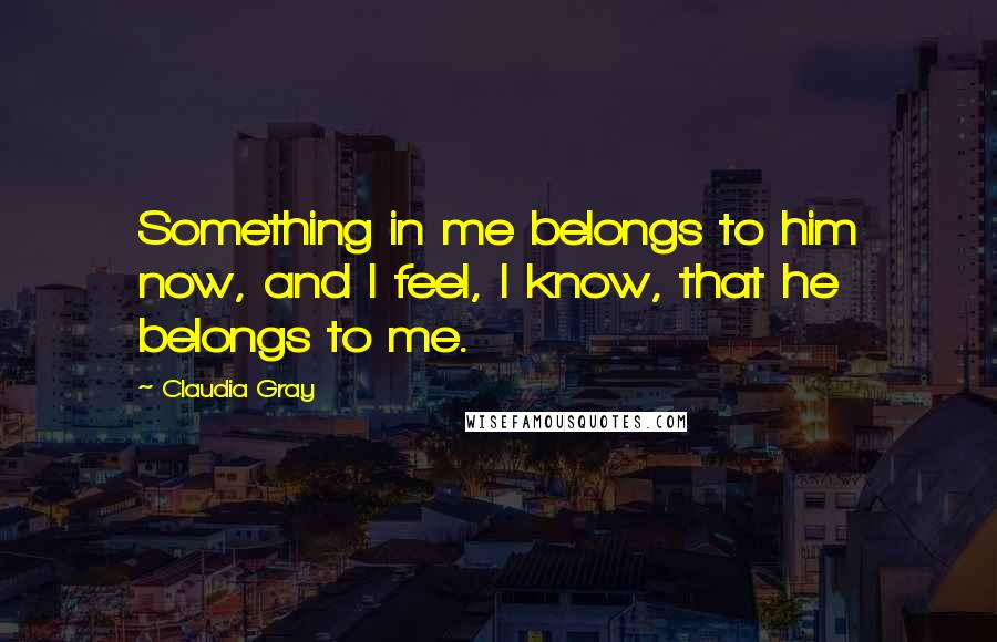 Claudia Gray quotes: Something in me belongs to him now, and I feel, I know, that he belongs to me.