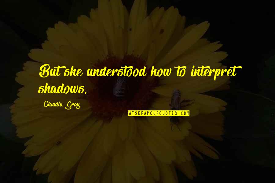 Claudia Gray Quotes By Claudia Gray: But she understood how to interpret shadows. Claudia Gray Quotes By Claudia Gray: But she understood how to interpret shadows.