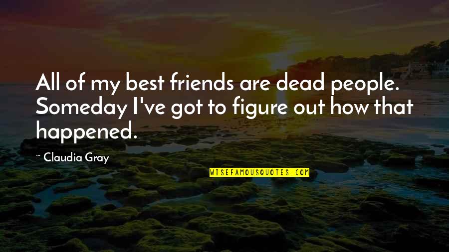 Claudia Gray Quotes By Claudia Gray: All of my best friends are dead people. Claudia Gray Quotes By Claudia Gray: All of my best friends are dead people.