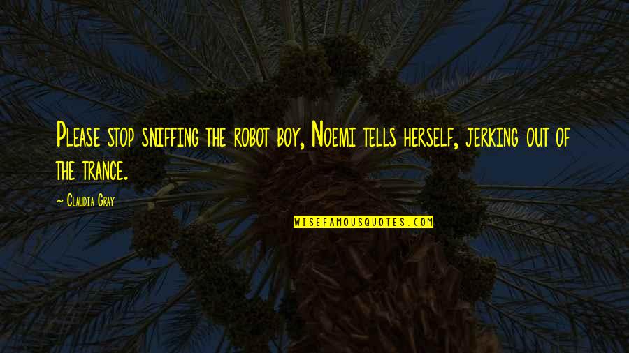 Claudia Gray Quotes By Claudia Gray: Please stop sniffing the robot boy, Noemi tells
