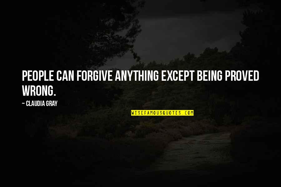 Claudia Gray Quotes By Claudia Gray: People can forgive anything except being proved wrong. Claudia Gray Quotes By Claudia Gray: People can forgive anything except being proved wrong.