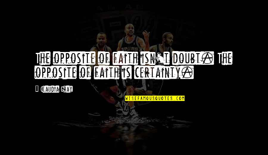 Claudia Gray Quotes By Claudia Gray: The opposite of faith isn't doubt. The opposite
