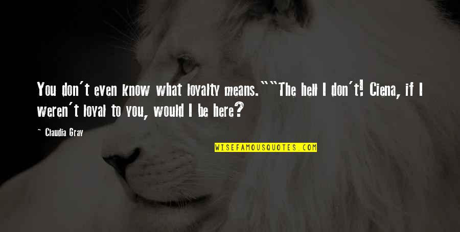 Claudia Gray Quotes By Claudia Gray: You don't even know what loyalty means.""The hell Claudia Gray Quotes By Claudia Gray: You don't even know what loyalty means.""The hell