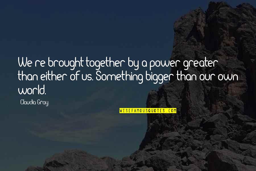 Claudia Gray Quotes By Claudia Gray: We're brought together by a power greater than Claudia Gray Quotes By Claudia Gray: We're brought together by a power greater than