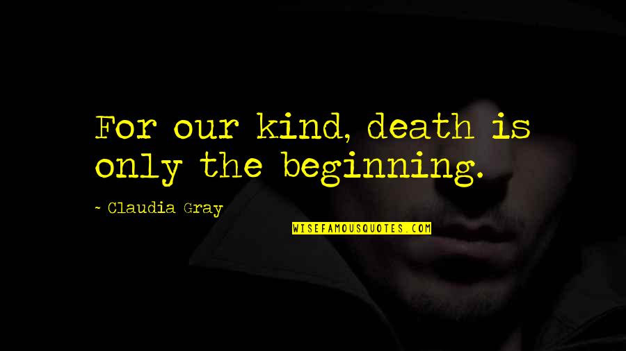 Claudia Gray Quotes By Claudia Gray: For our kind, death is only the beginning. Claudia Gray Quotes By Claudia Gray: For our kind, death is only the beginning.