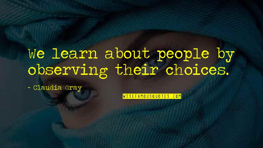 Claudia Gray Quotes By Claudia Gray: We learn about people by observing their choices. Claudia Gray Quotes By Claudia Gray: We learn about people by observing their choices.