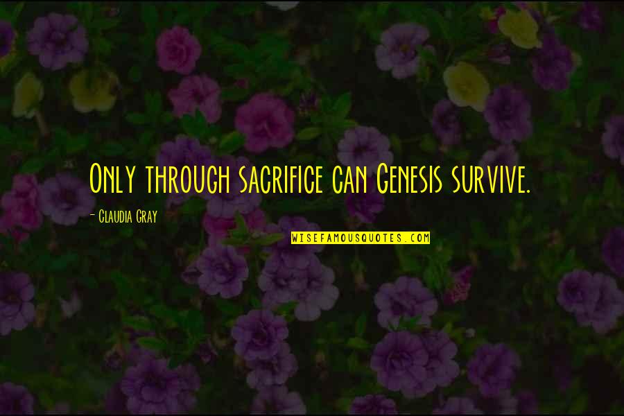 Claudia Gray Quotes By Claudia Gray: Only through sacrifice can Genesis survive. Claudia Gray Quotes By Claudia Gray: Only through sacrifice can Genesis survive.