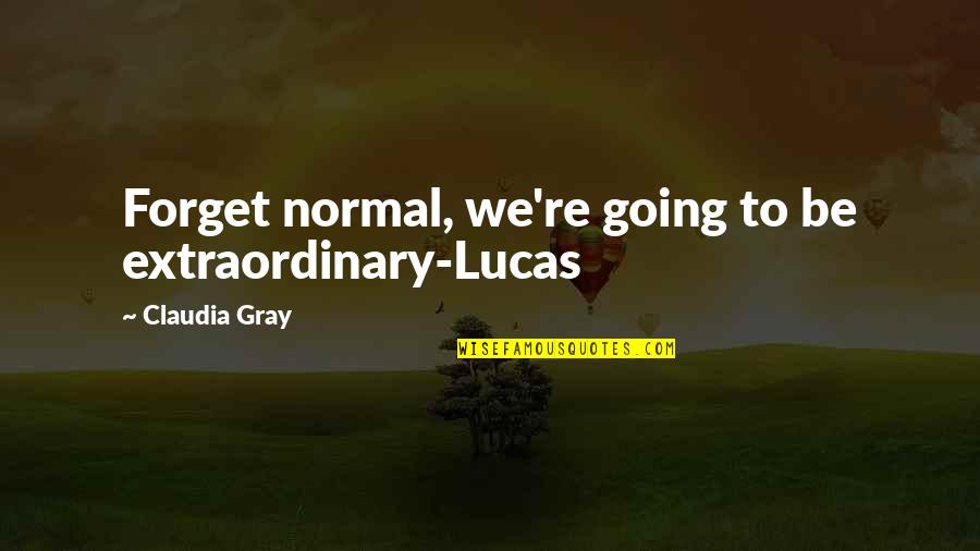 Claudia Gray Quotes By Claudia Gray: Forget normal, we're going to be extraordinary-Lucas Claudia Gray Quotes By Claudia Gray: Forget normal, we're going to be extraordinary-Lucas
