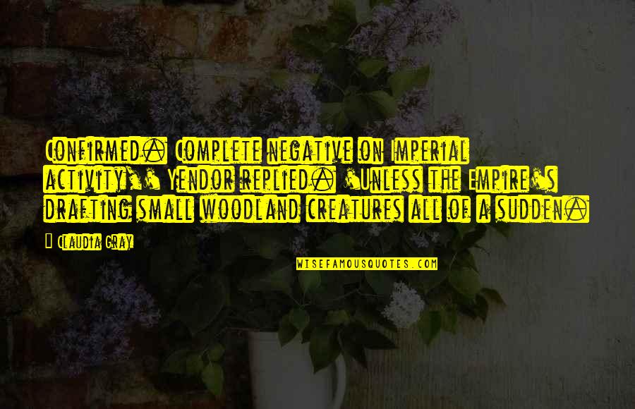 Claudia Gray Quotes By Claudia Gray: Confirmed. Complete negative on Imperial activity,' Yendor replied. Claudia Gray Quotes By Claudia Gray: Confirmed. Complete negative on Imperial activity,' Yendor replied.