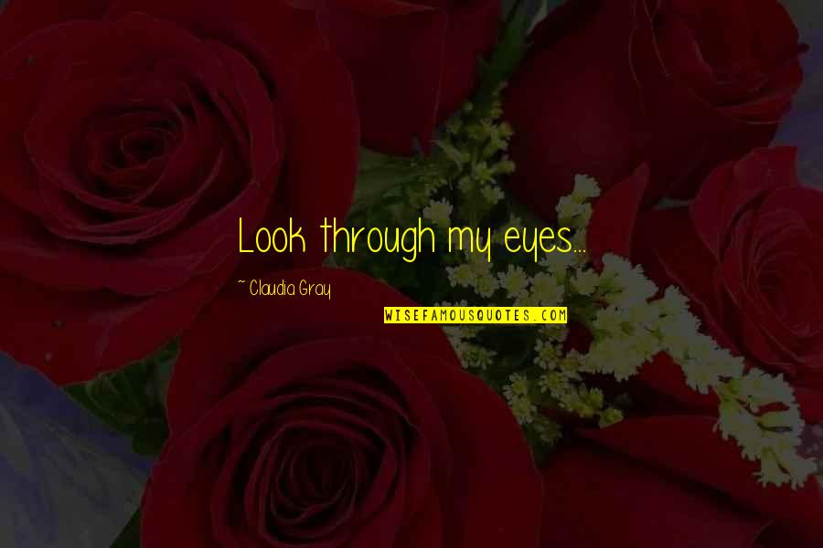Claudia Gray Quotes By Claudia Gray: Look through my eyes... Claudia Gray Quotes By Claudia Gray: Look through my eyes...