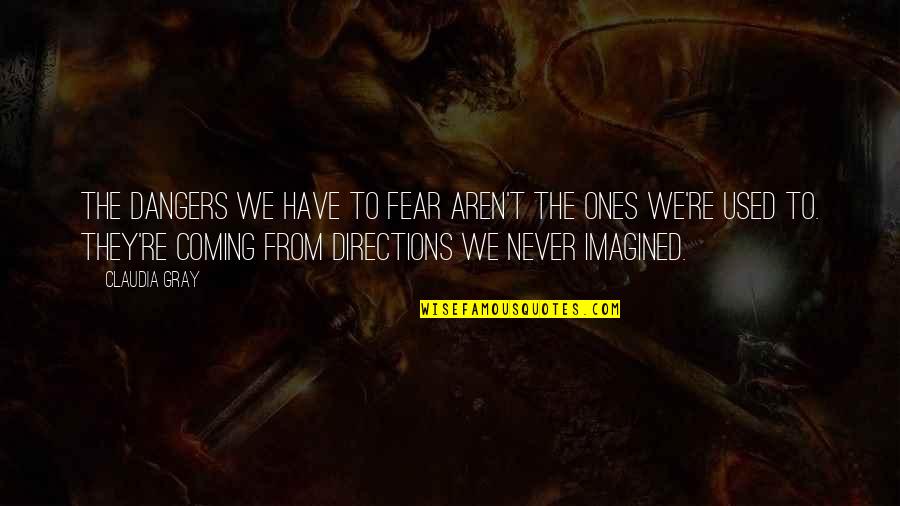 Claudia Gray Quotes By Claudia Gray: The dangers we have to fear aren't the Claudia Gray Quotes By Claudia Gray: The dangers we have to fear aren't the
