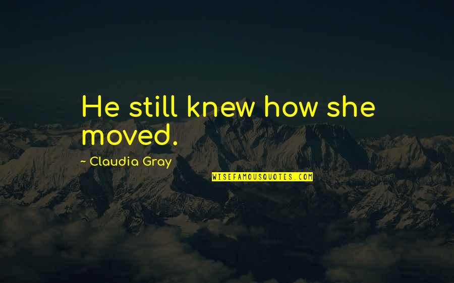Claudia Gray Quotes By Claudia Gray: He still knew how she moved. Claudia Gray Quotes By Claudia Gray: He still knew how she moved.