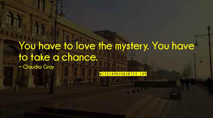 Claudia Gray Quotes By Claudia Gray: You have to love the mystery. You have Claudia Gray Quotes By Claudia Gray: You have to love the mystery. You have