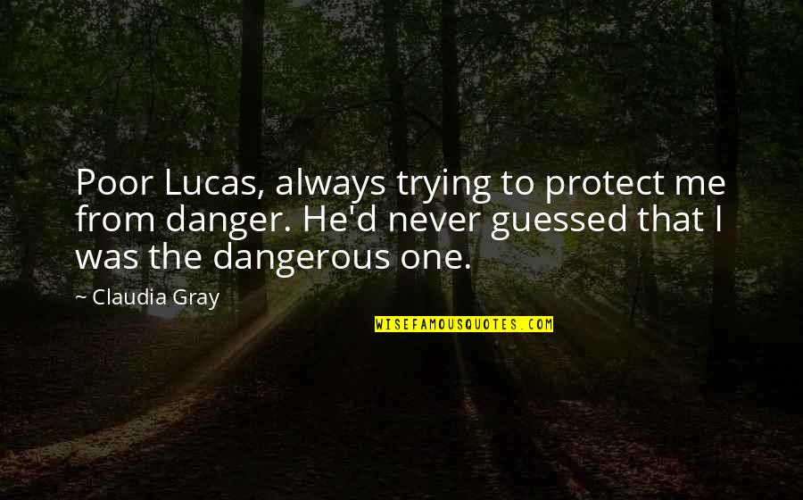 Claudia Gray Quotes By Claudia Gray: Poor Lucas, always trying to protect me from Claudia Gray Quotes By Claudia Gray: Poor Lucas, always trying to protect me from