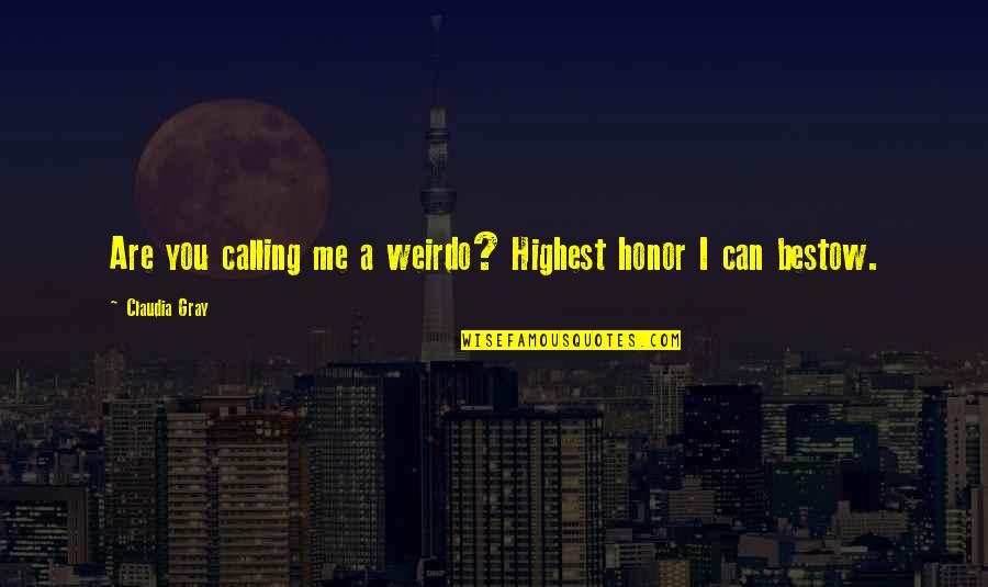 Claudia Gray Quotes By Claudia Gray: Are you calling me a weirdo? Highest honor Claudia Gray Quotes By Claudia Gray: Are you calling me a weirdo? Highest honor