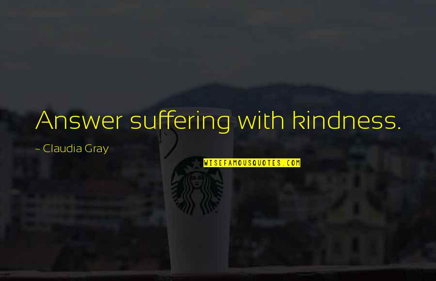 Claudia Gray Quotes By Claudia Gray: Answer suffering with kindness. Claudia Gray Quotes By Claudia Gray: Answer suffering with kindness.