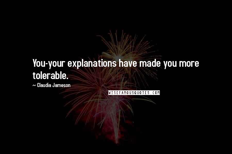 Claudia Jameson quotes: You-your explanations have made you more tolerable.