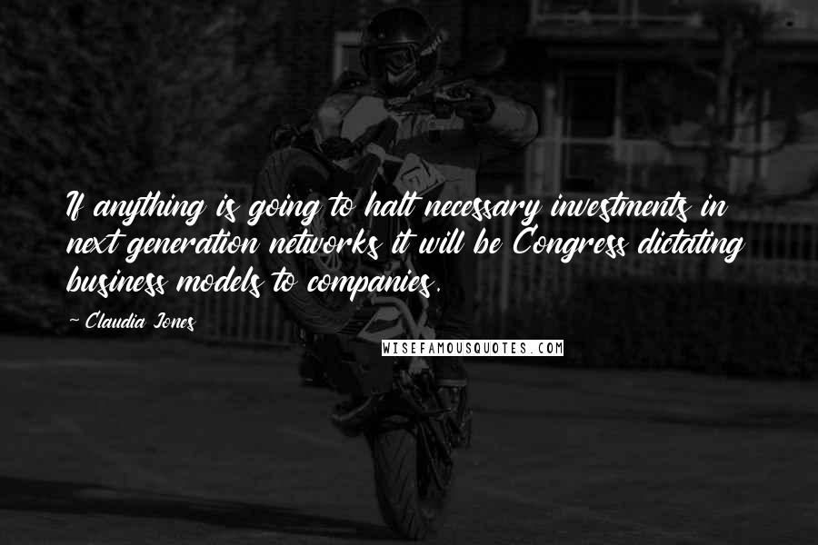 Claudia Jones quotes: If anything is going to halt necessary investments in next generation networks it will be Congress dictating business models to companies.
