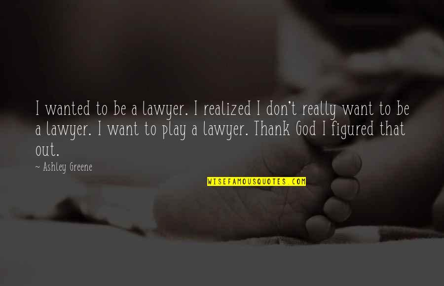 Claudia Joy Holden Quotes By Ashley Greene: I wanted to be a lawyer. I realized