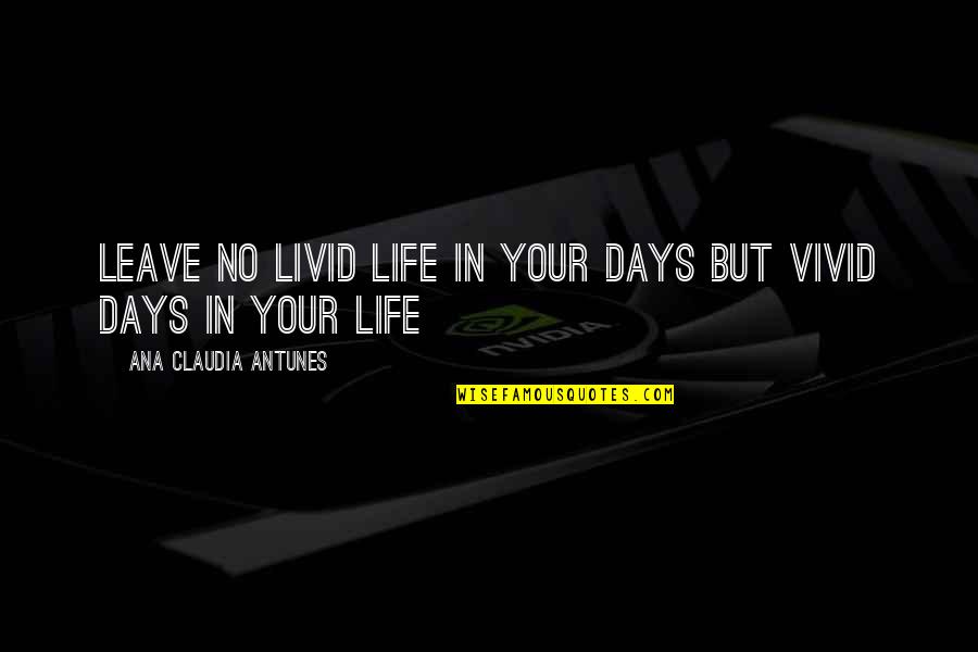 Claudia Joy Quotes By Ana Claudia Antunes: Leave no livid life in your days but Claudia Joy Quotes By Ana Claudia Antunes: Leave no livid life in your days but