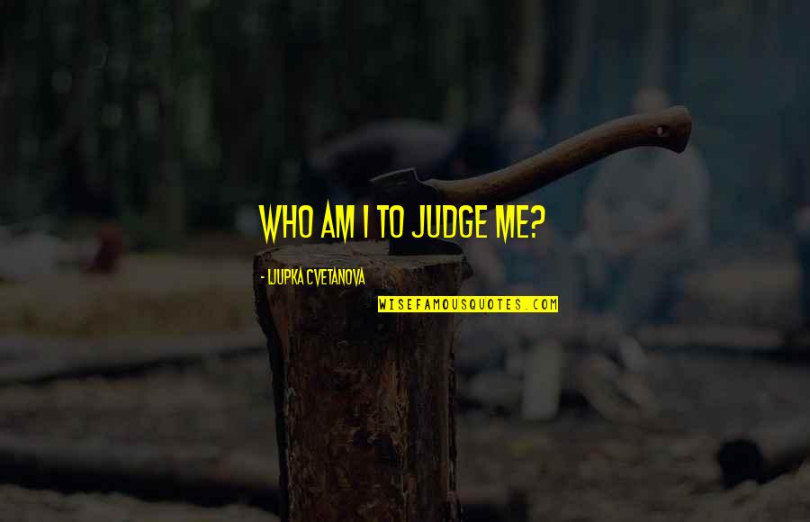 Claudia Joy Quotes By Ljupka Cvetanova: Who am I to judge me? Claudia Joy Quotes By Ljupka Cvetanova: Who am I to judge me?