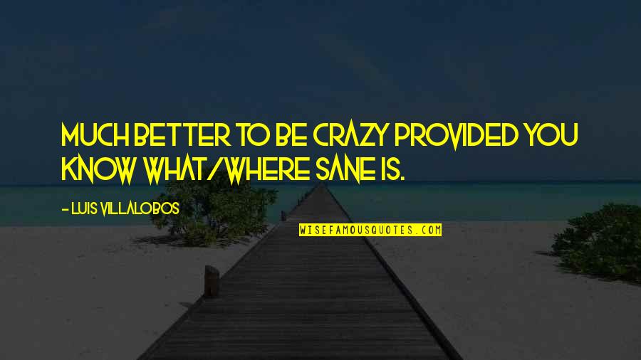 Claudia Joy Quotes By Luis Villalobos: Much better to be crazy provided you know Claudia Joy Quotes By Luis Villalobos: Much better to be crazy provided you know