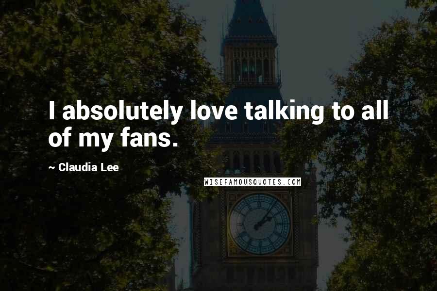 Claudia Lee quotes: I absolutely love talking to all of my fans.