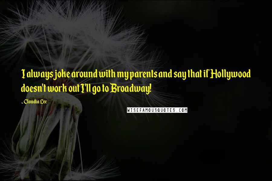 Claudia Lee quotes: I always joke around with my parents and say that if Hollywood doesn't work out I'll go to Broadway! Claudia Lee quotes: I always joke around with my parents and say that if Hollywood doesn't work out I'll go to Broadway!