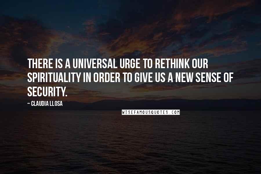 Claudia Llosa quotes: There is a universal urge to rethink our spirituality in order to give us a new sense of security.