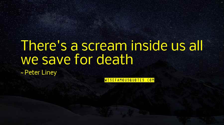 Claudia Lynx Quotes By Peter Liney: There's a scream inside us all we save Claudia Lynx Quotes By Peter Liney: There's a scream inside us all we save