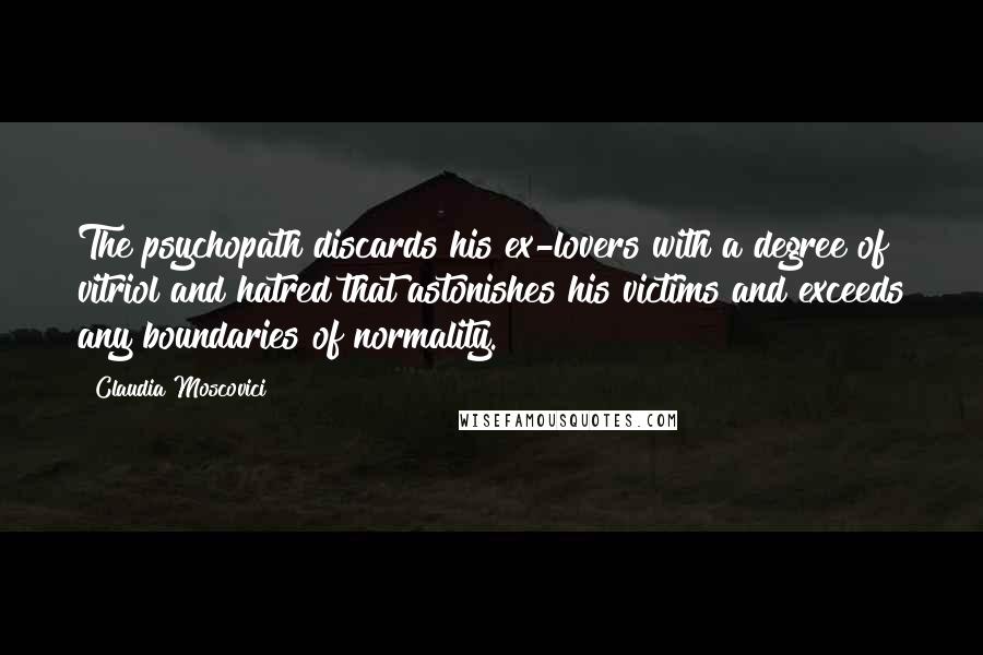 Claudia Moscovici quotes: The psychopath discards his ex-lovers with a degree of vitriol and hatred that astonishes his victims and exceeds any boundaries of normality.