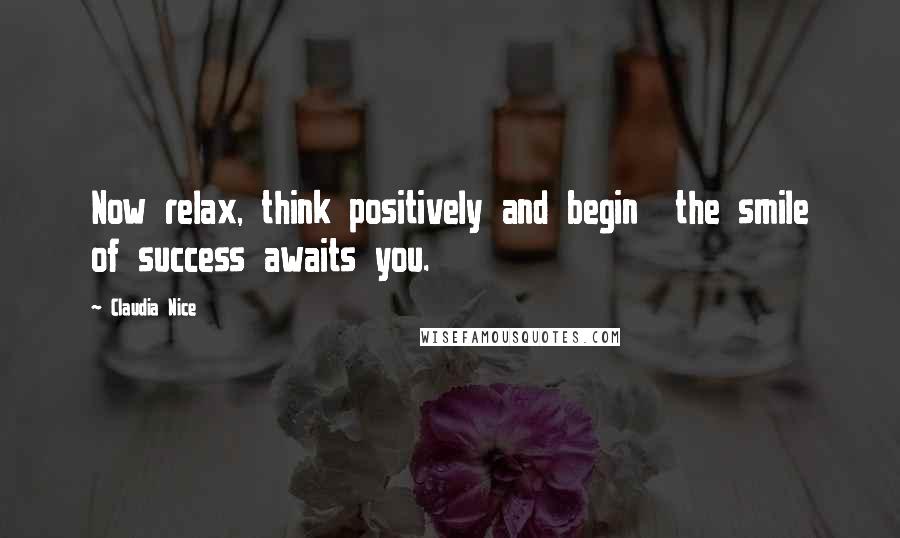 Claudia Nice quotes: Now relax, think positively and begin the smile of success awaits you.