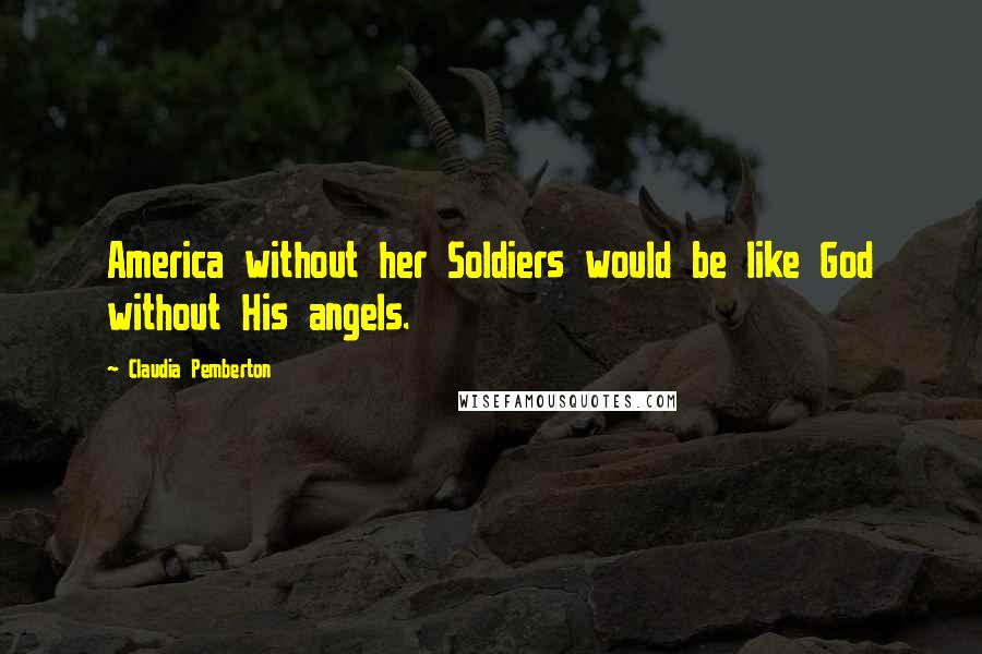 Claudia Pemberton quotes: America without her Soldiers would be like God without His angels.