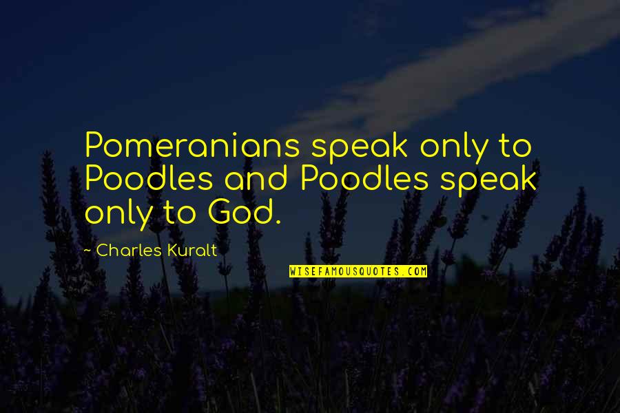 Claudia Pineiro Quotes By Charles Kuralt: Pomeranians speak only to Poodles and Poodles speak