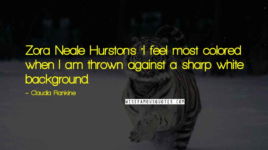 Claudia Rankine quotes: Zora Neale Hurston's "I feel most colored when I am thrown against a sharp white background.