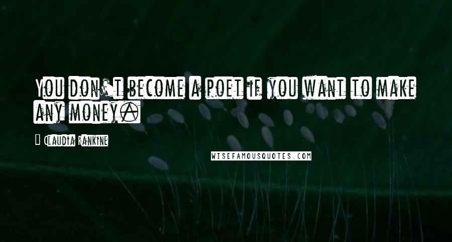 Claudia Rankine quotes: You don't become a poet if you want to make any money.
