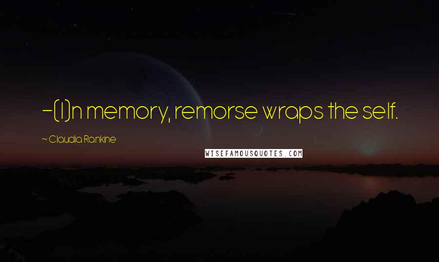Claudia Rankine quotes: -(I)n memory, remorse wraps the self.
